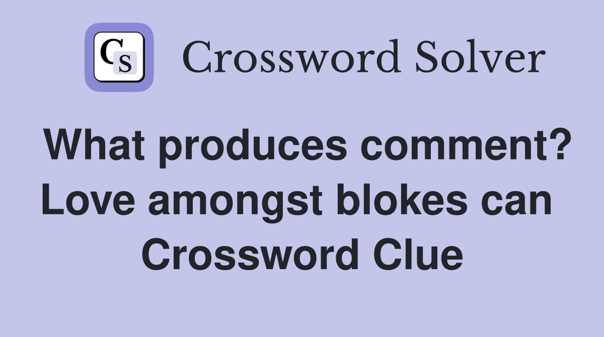 What produces comment? Love amongst blokes can  Crossword Clue