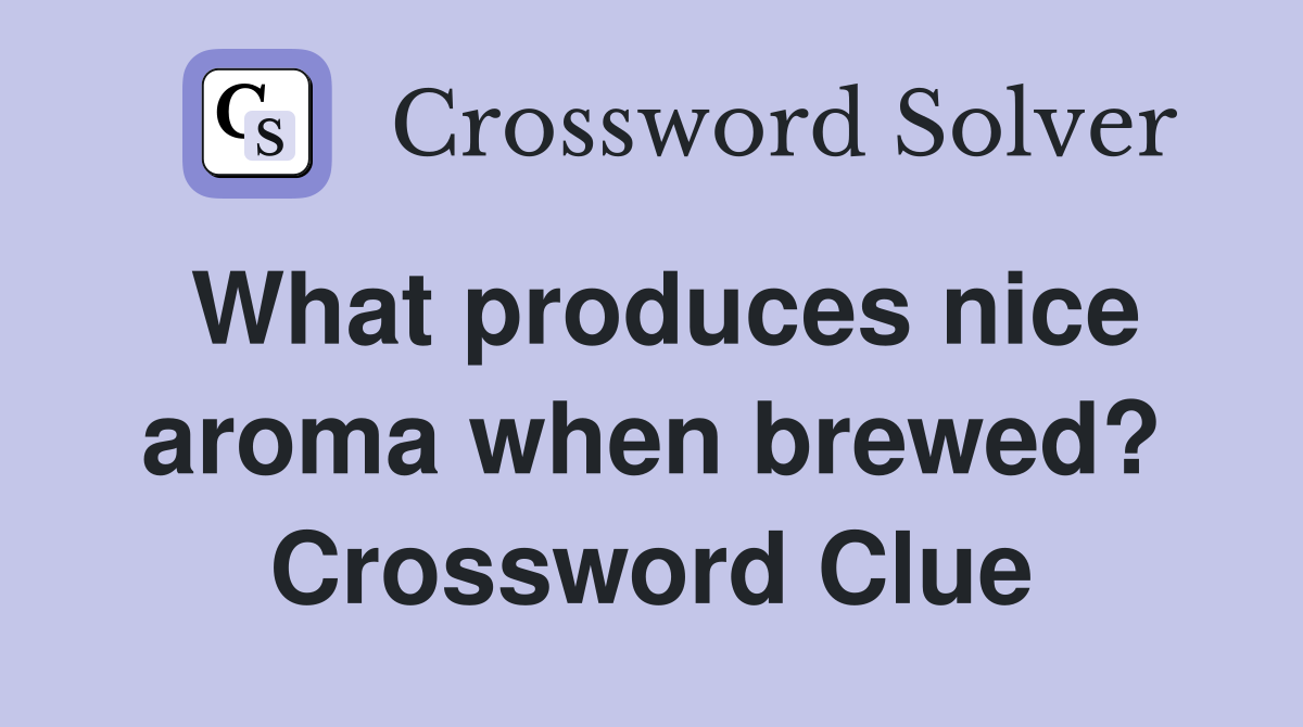 What produces nice aroma when brewed? Crossword Clue