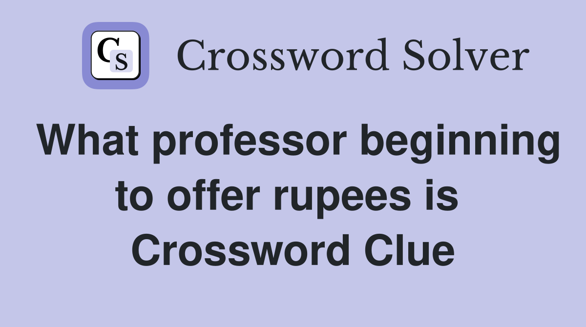 What professor beginning to offer rupees is  Crossword Clue