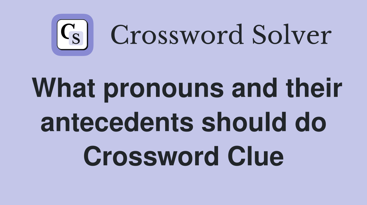 What pronouns and their antecedents should do Crossword Clue