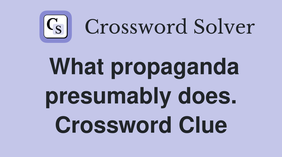 What propaganda presumably does. Crossword Clue