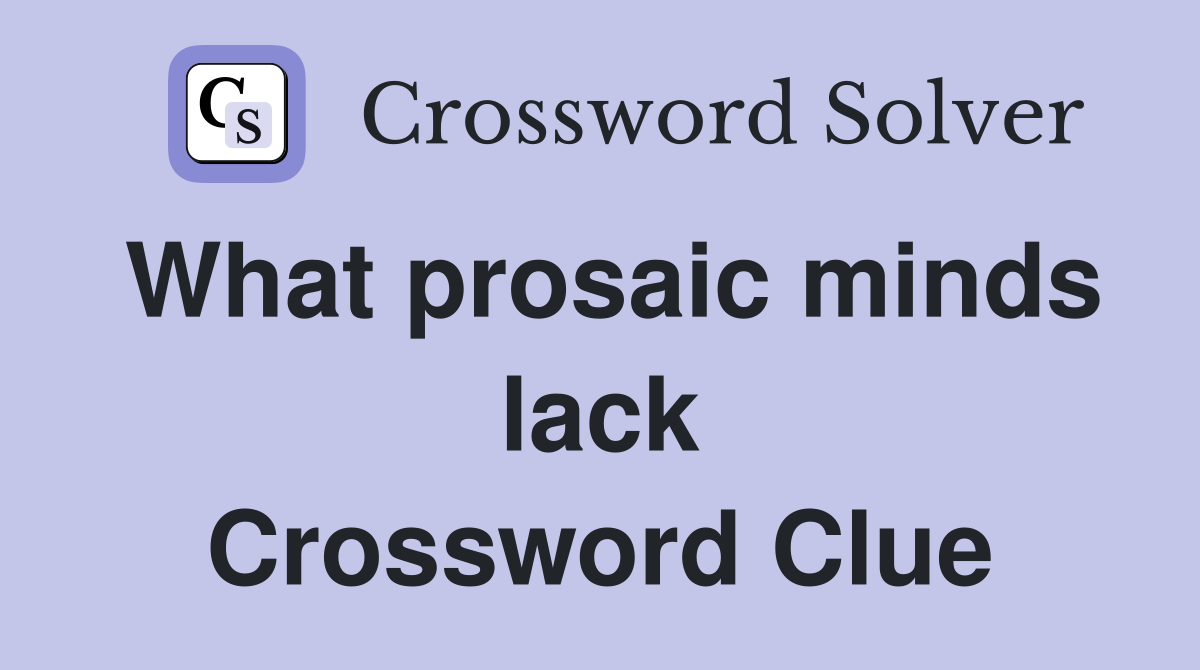 What prosaic minds lack Crossword Clue
