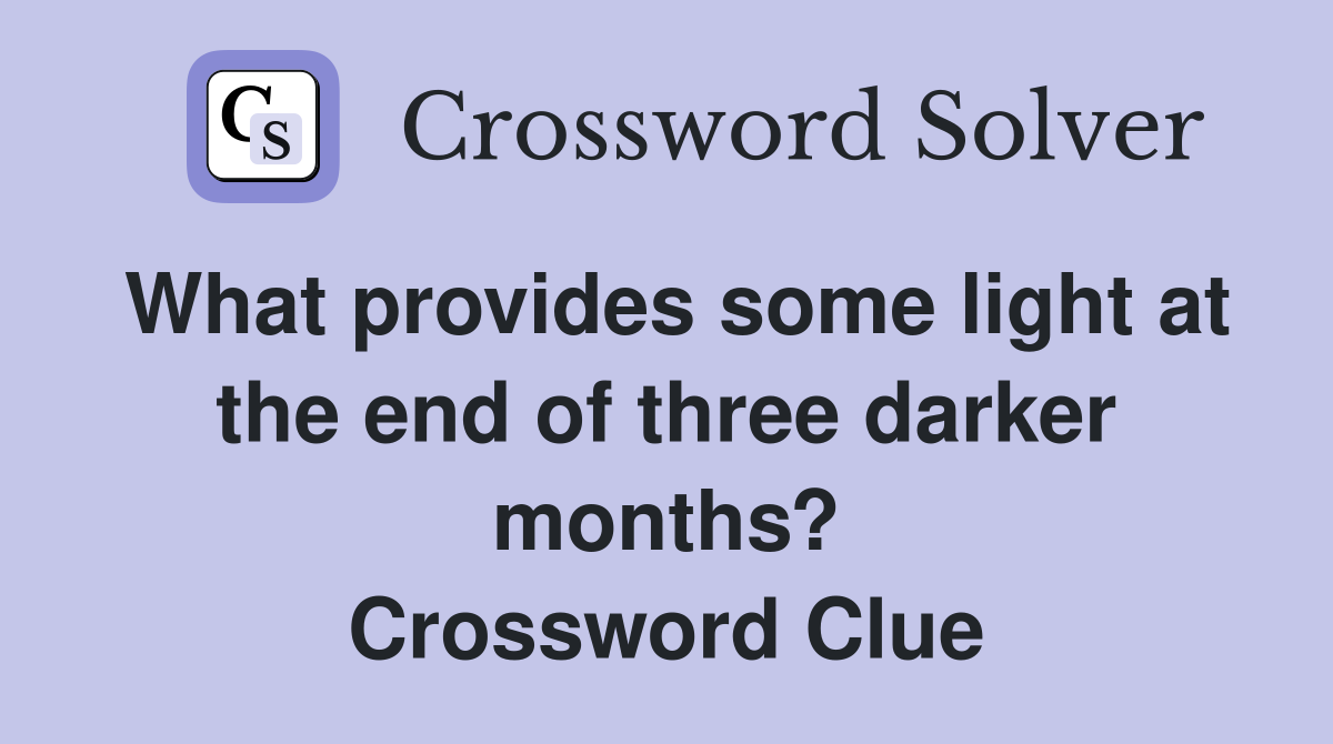 What provides some light at the end of three darker months? Crossword Clue