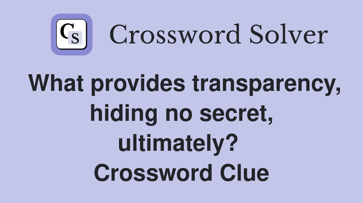 What provides transparency, hiding no secret, ultimately?  Crossword Clue