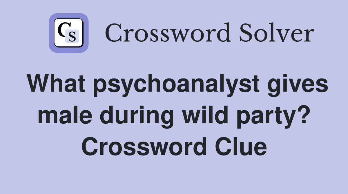 What psychoanalyst gives male during wild party? Crossword Clue