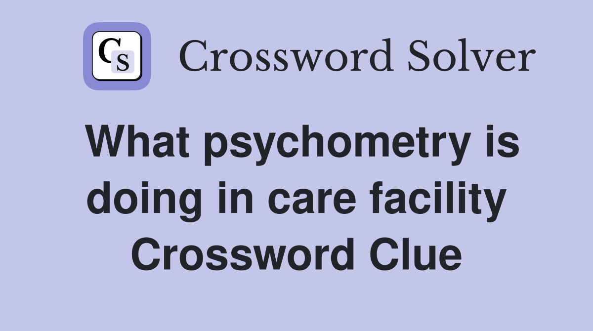 What psychometry is doing in care facility Crossword Clue