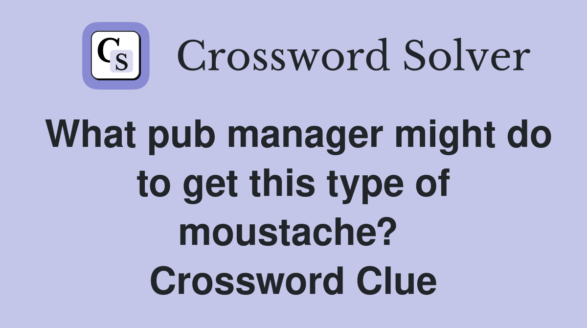 What pub manager might do to get this type of moustache?  Crossword Clue