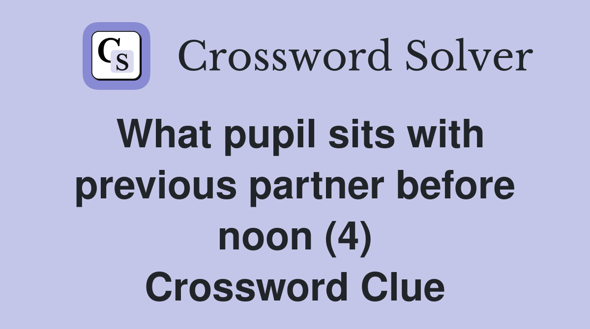 What pupil sits with previous partner before noon (4) Crossword Clue