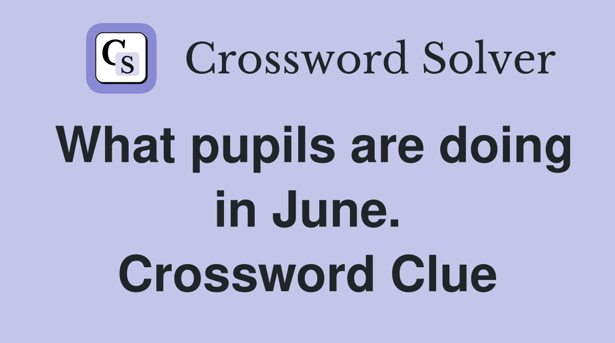 What pupils are doing in June. Crossword Clue
