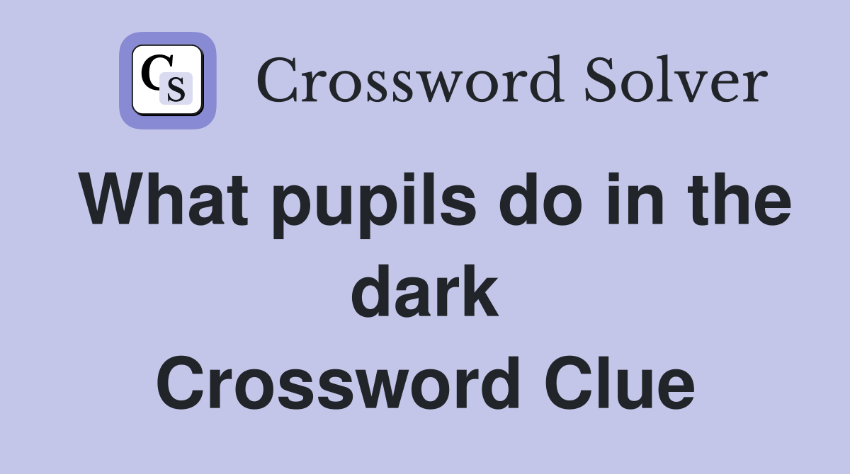 What pupils do in the dark Crossword Clue