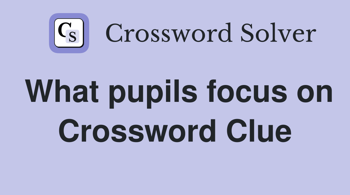 What pupils focus on Crossword Clue