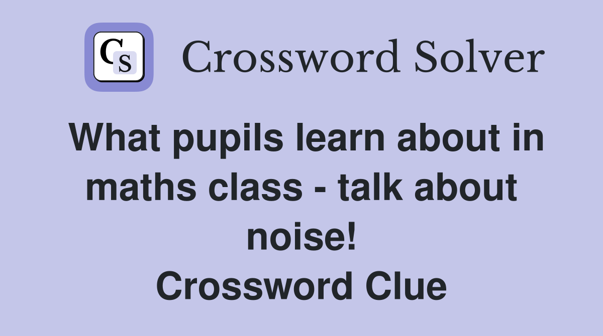 What pupils learn about in maths class - talk about noise! Crossword Clue