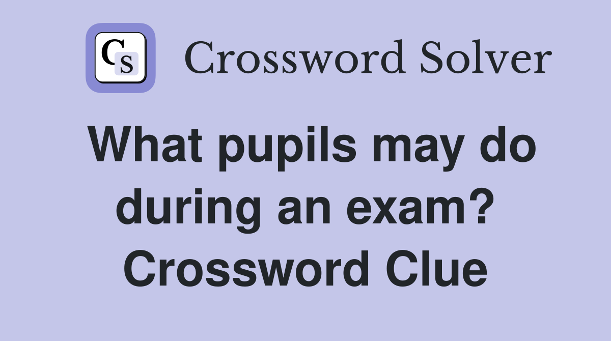 What pupils may do during an exam? Crossword Clue