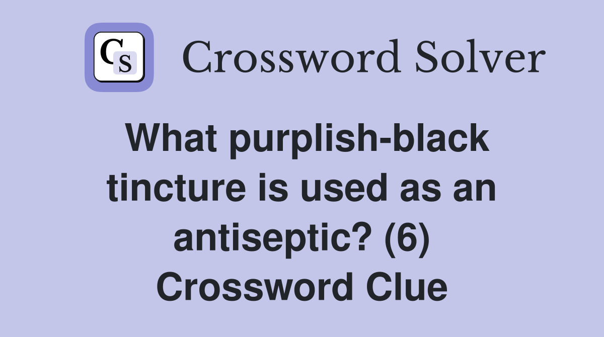 What purplish-black tincture is used as an antiseptic? (6) Crossword Clue