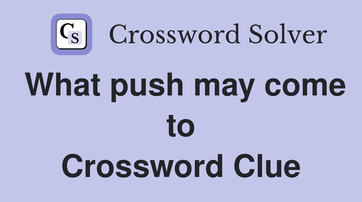 What push may come to Crossword Clue
