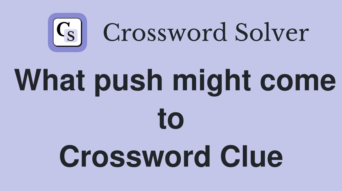 What push might come to Crossword Clue