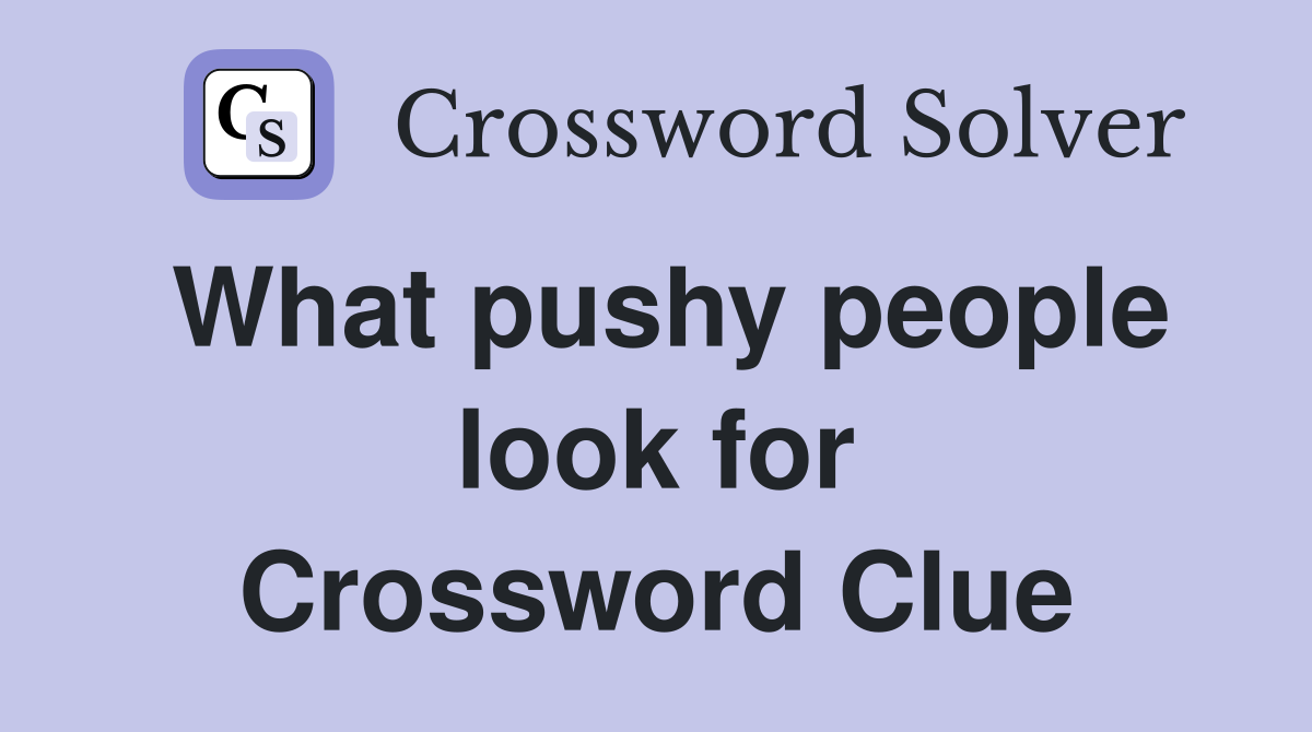 What pushy people look for Crossword Clue