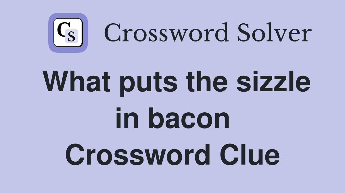 What puts the sizzle in bacon Crossword Clue