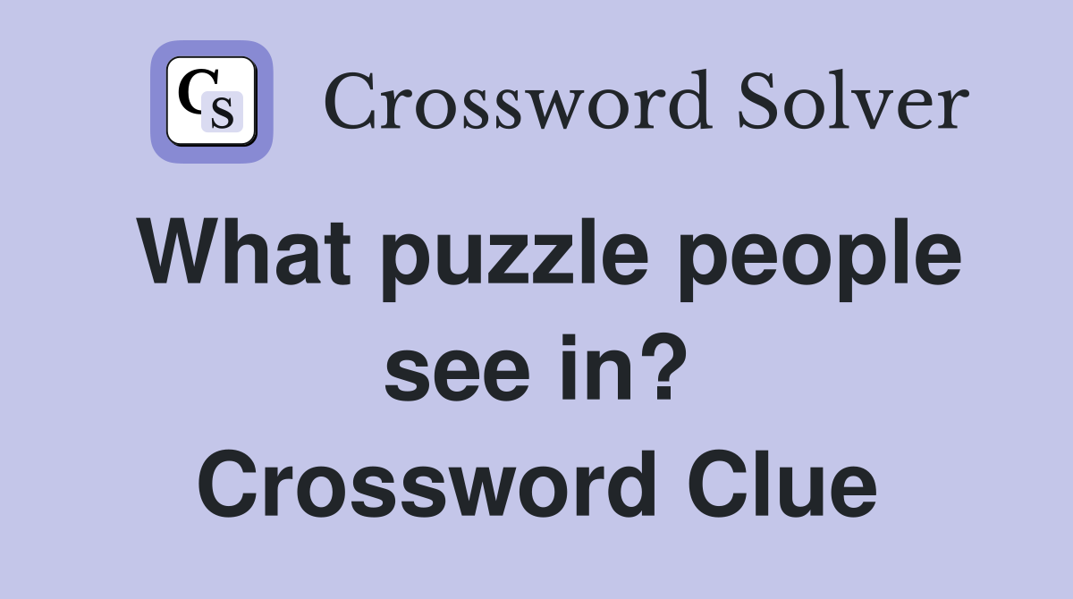 What puzzle people see in? Crossword Clue