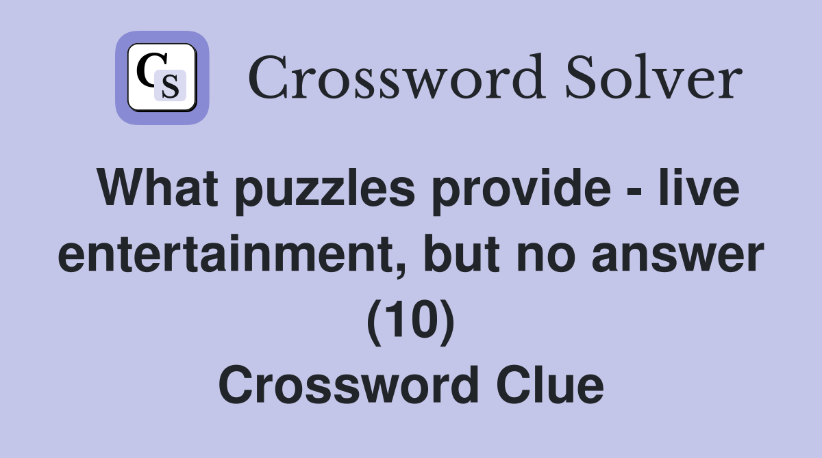 What puzzles provide - live entertainment, but no answer (10) Crossword Clue