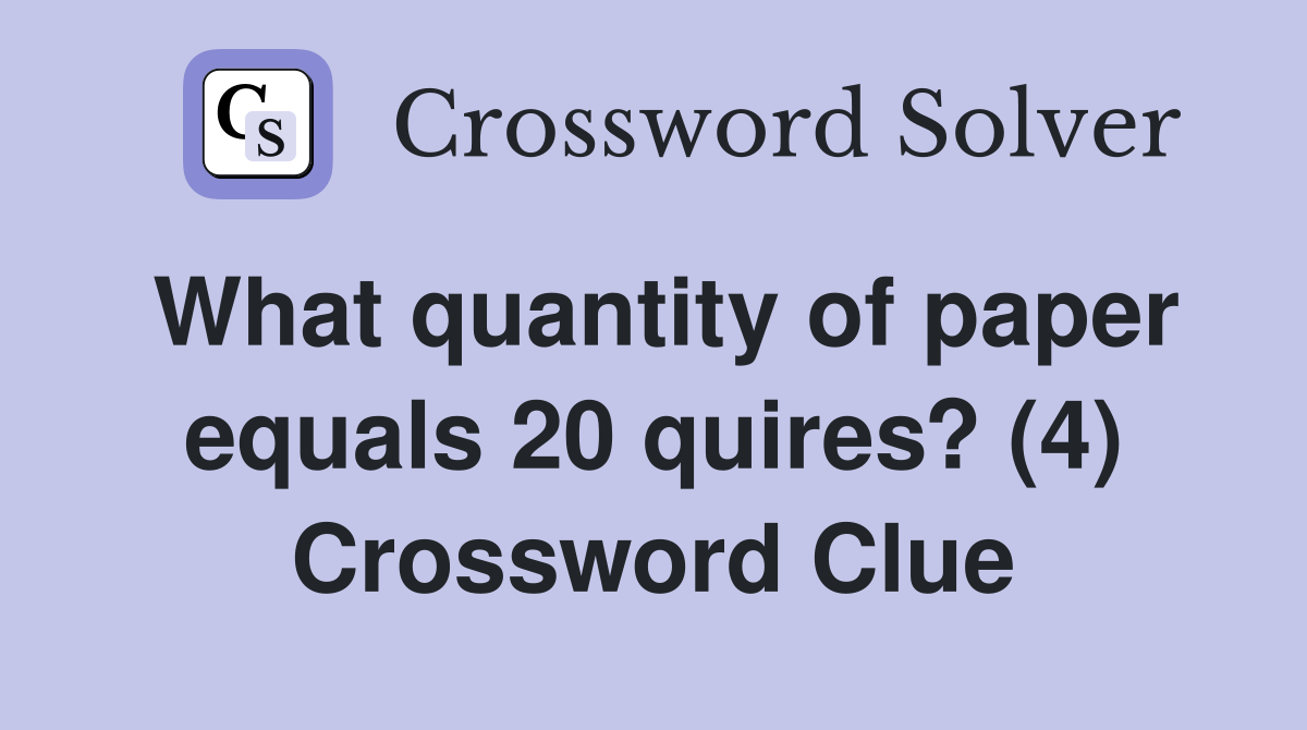 What quantity of paper equals 20 quires? (4) Crossword Clue