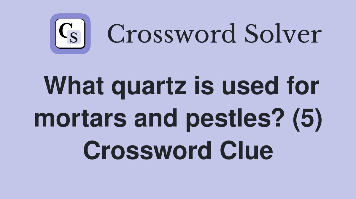 What quartz is used for mortars and pestles? (5) Crossword Clue