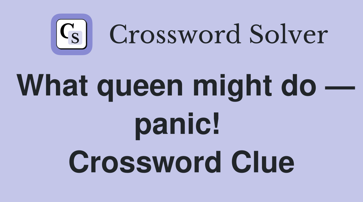 What queen might do — panic!  Crossword Clue