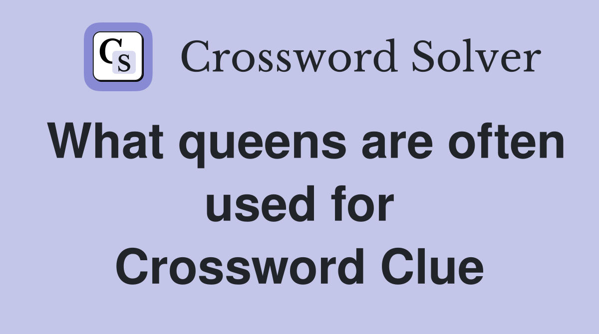 What queens are often used for Crossword Clue