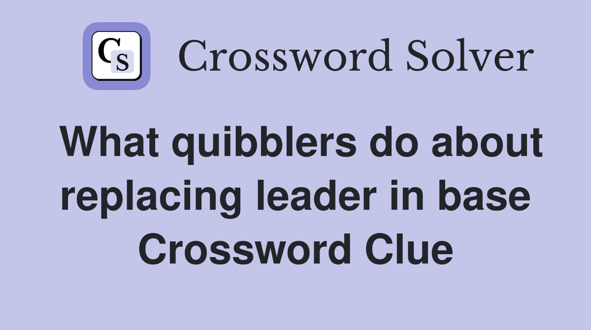What quibblers do about replacing leader in base Crossword Clue
