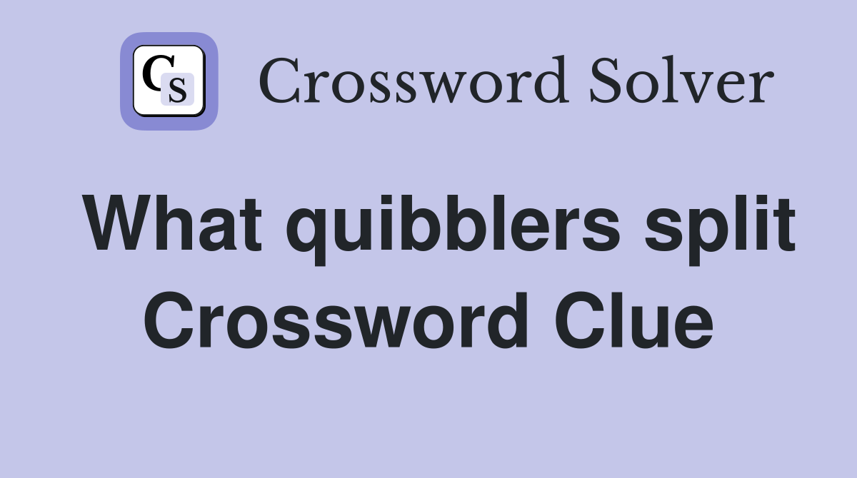 What quibblers split Crossword Clue