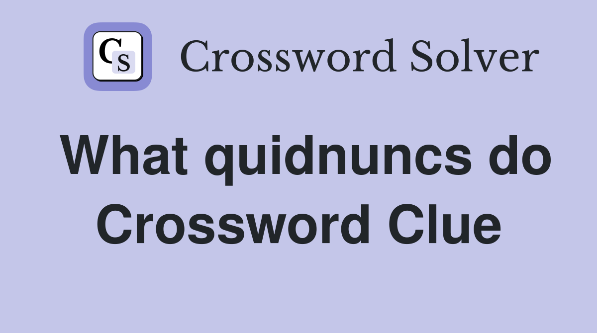 What quidnuncs do Crossword Clue