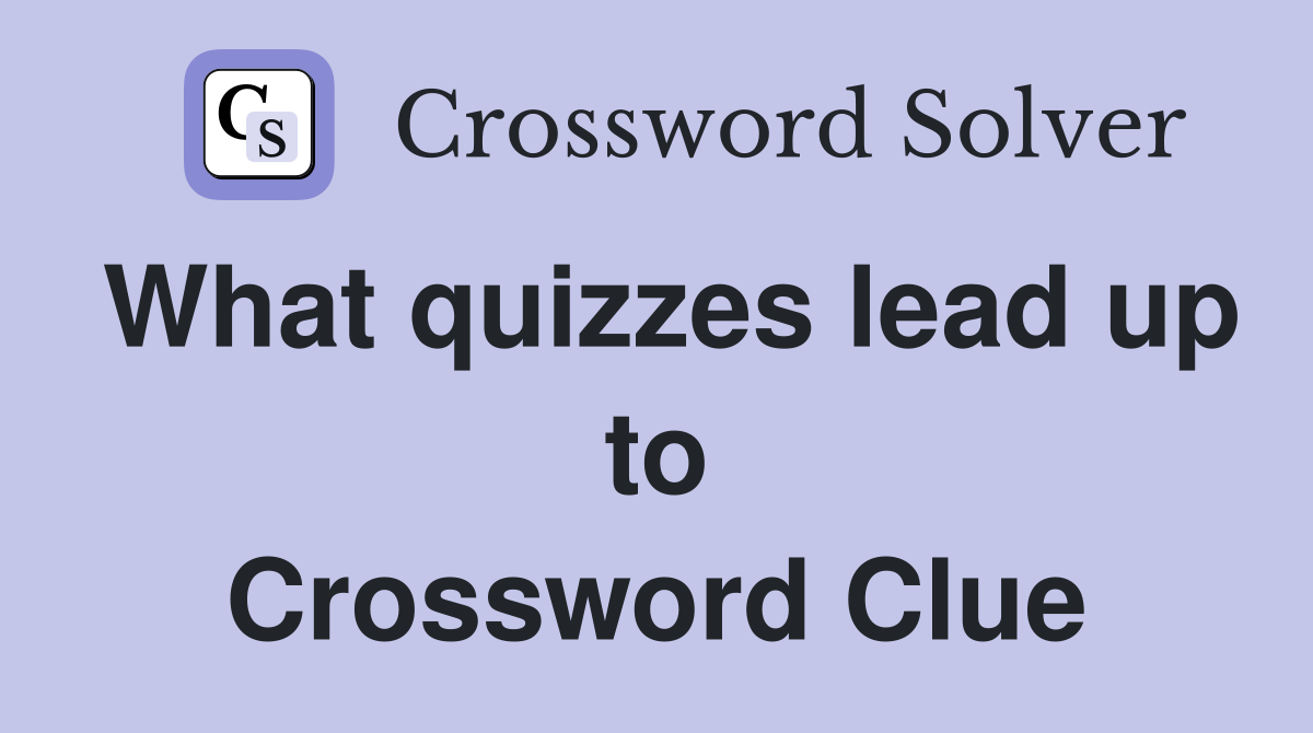 What quizzes lead up to Crossword Clue