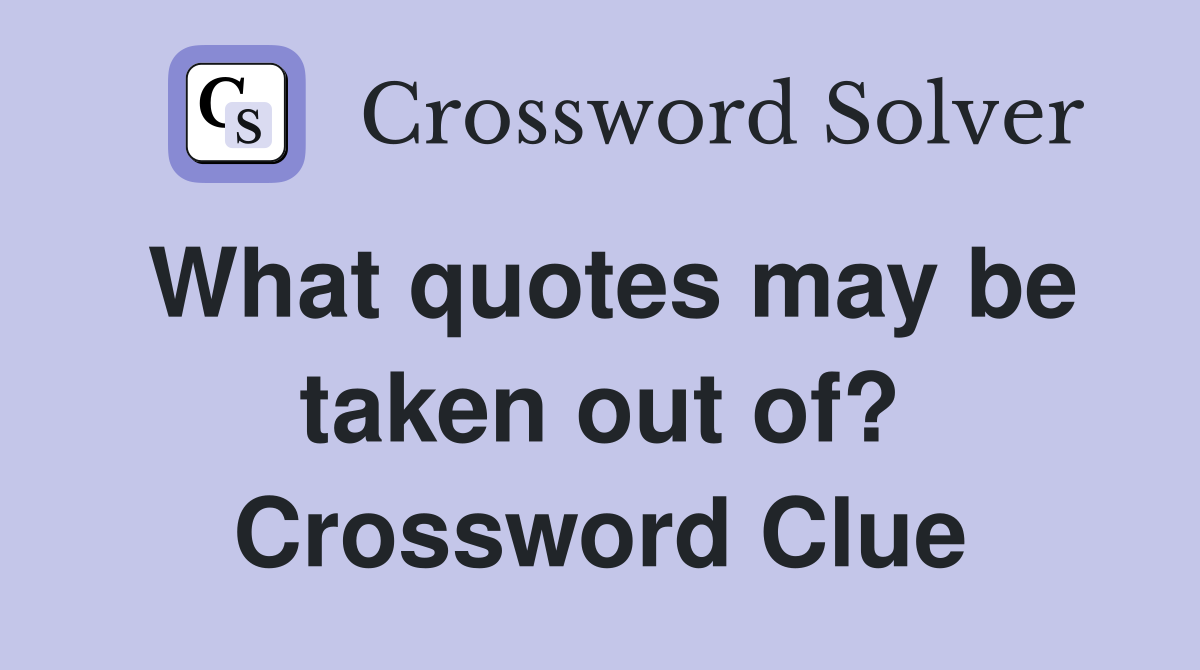 What quotes may be taken out of? Crossword Clue