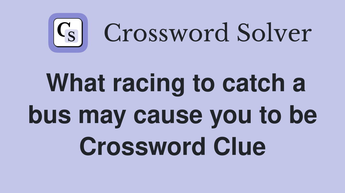 What racing to catch a bus may cause you to be Crossword Clue