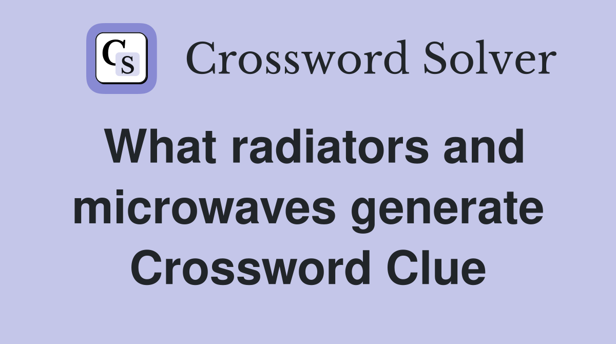 What radiators and microwaves generate Crossword Clue
