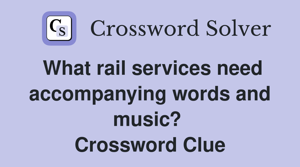 What rail services need accompanying words and music?  Crossword Clue