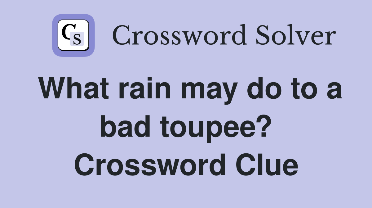 What rain may do to a bad toupee? Crossword Clue