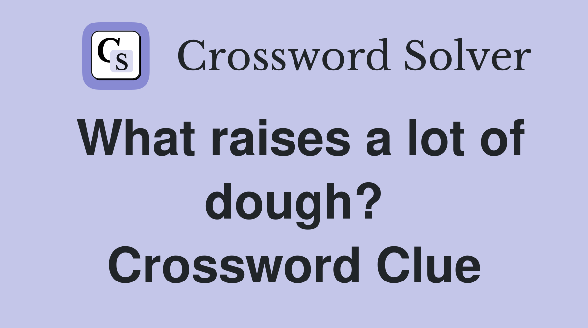 What raises a lot of dough? Crossword Clue