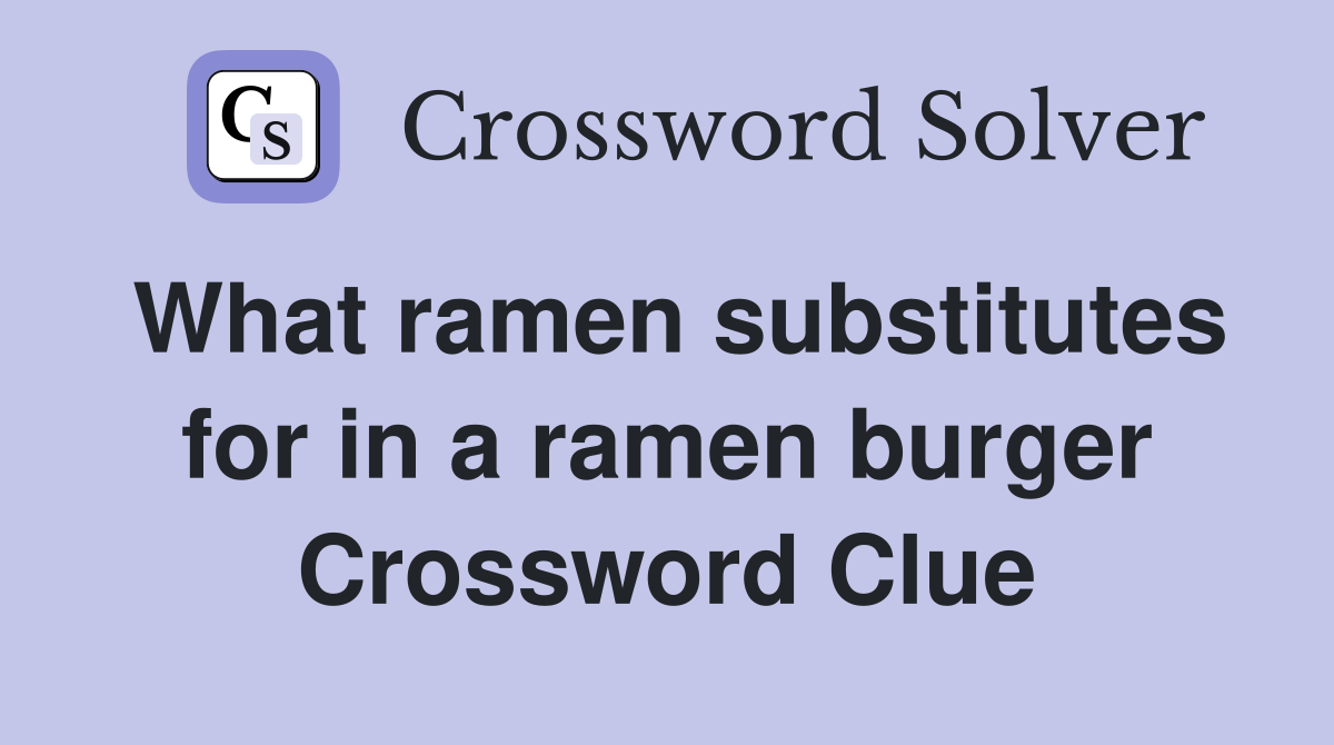 What ramen substitutes for in a ramen burger Crossword Clue