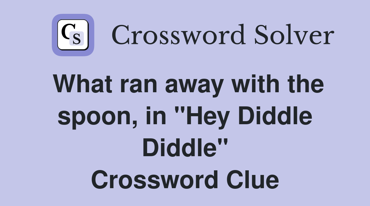 What ran away with the spoon, in "Hey Diddle Diddle" Crossword Clue