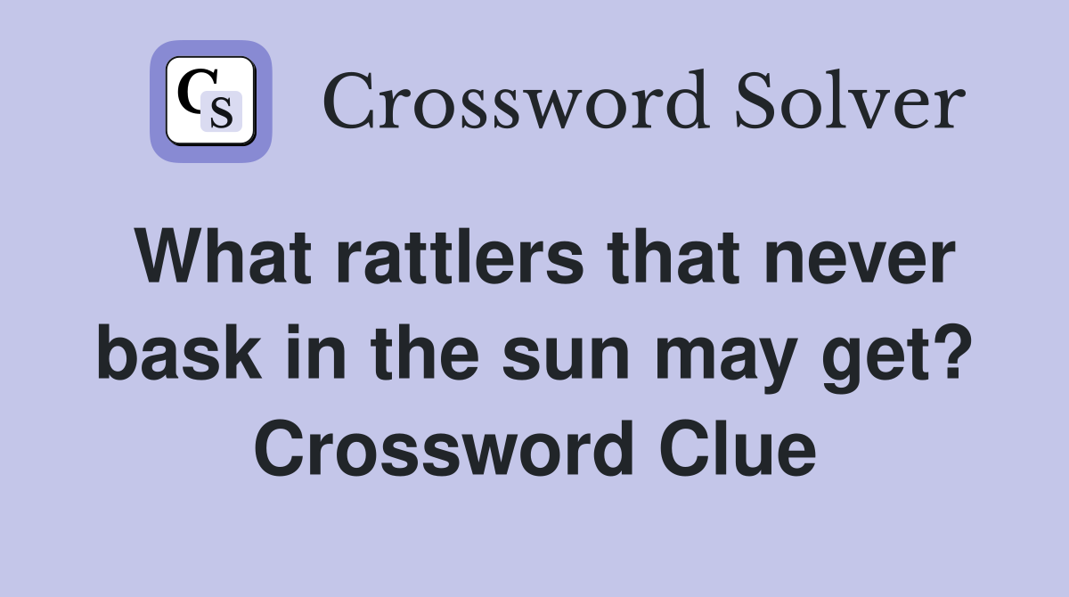 What rattlers that never bask in the sun may get? Crossword Clue