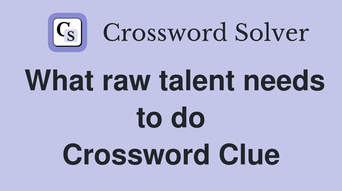 What raw talent needs to do Crossword Clue