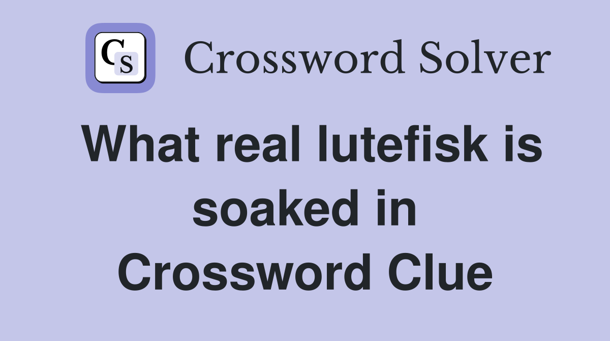 What real lutefisk is soaked in Crossword Clue