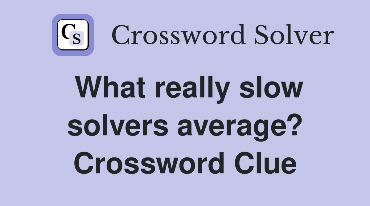 What really slow solvers average? Crossword Clue