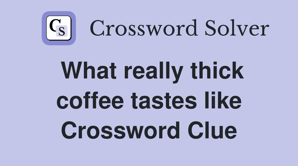 What really thick coffee tastes like Crossword Clue