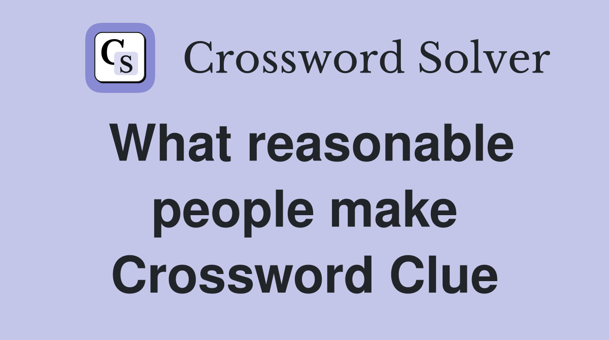 What reasonable people make Crossword Clue