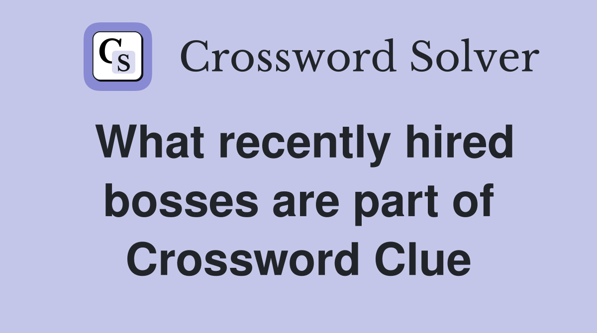 What recently hired bosses are part of Crossword Clue