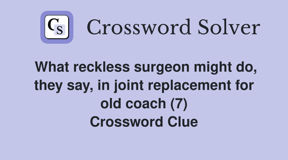 What reckless surgeon might do, they say, in joint replacement for old coach (7) Crossword Clue
