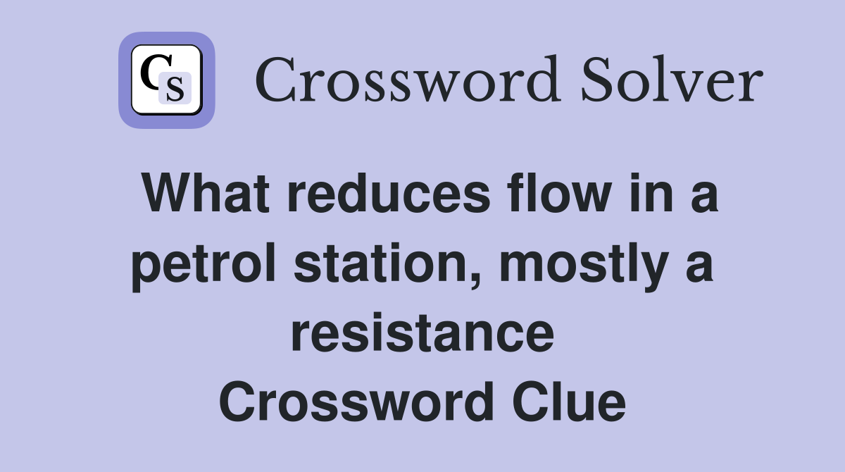 What reduces flow in a petrol station, mostly a resistance Crossword Clue
