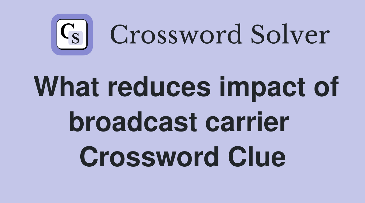 What reduces impact of broadcast carrier  Crossword Clue